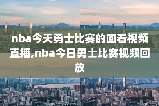 nba今天勇士比赛的回看视频直播,nba今日勇士比赛视频回放