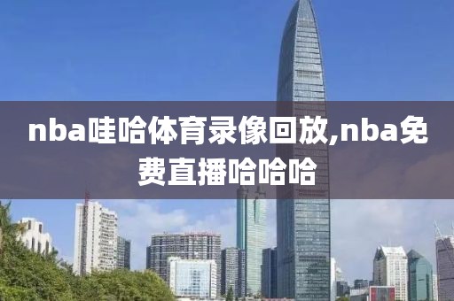 nba哇哈体育录像回放,nba免费直播哈哈哈