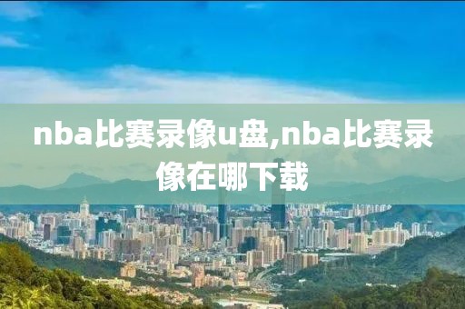 nba比赛录像u盘,nba比赛录像在哪下载