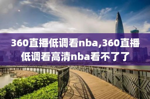 360直播低调看nba,360直播低调看高清nba看不了了