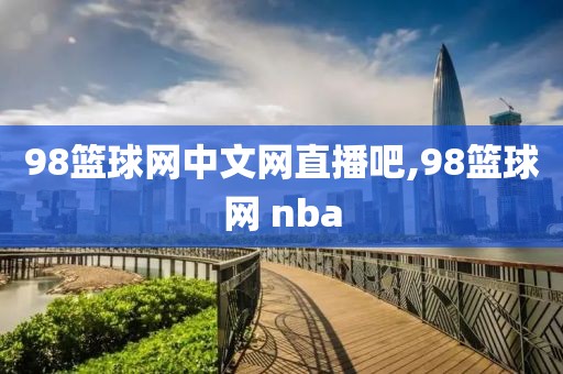 98篮球网中文网直播吧,98篮球网 nba