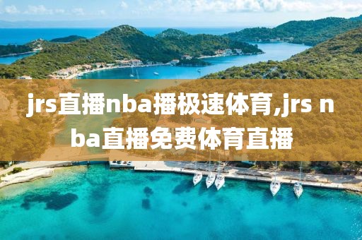 jrs直播nba播极速体育,jrs nba直播免费体育直播