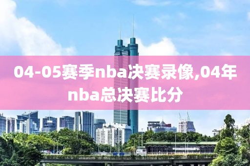 04-05赛季nba决赛录像,04年nba总决赛比分