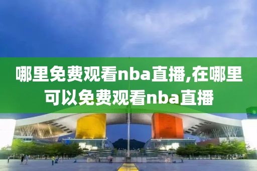 哪里免费观看nba直播,在哪里可以免费观看nba直播