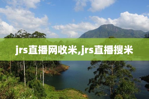 jrs直播网收米,jrs直播搜米