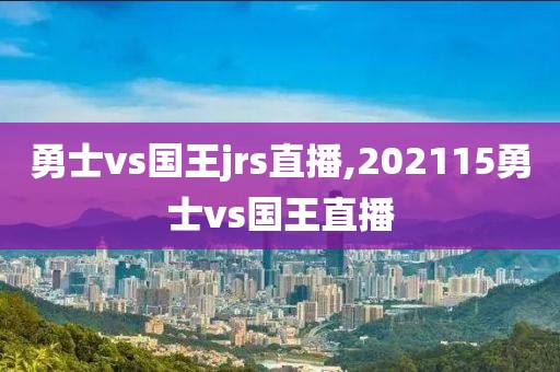 勇士vs国王jrs直播,202115勇士vs国王直播