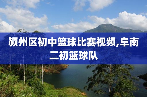 颍州区初中篮球比赛视频,阜南二初篮球队