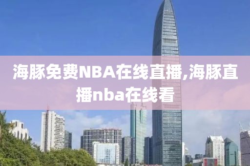 海豚免费NBA在线直播,海豚直播nba在线看