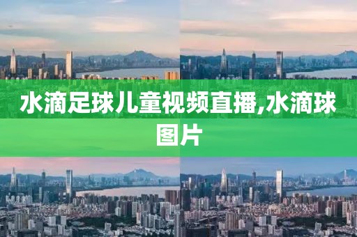 水滴足球儿童视频直播,水滴球图片