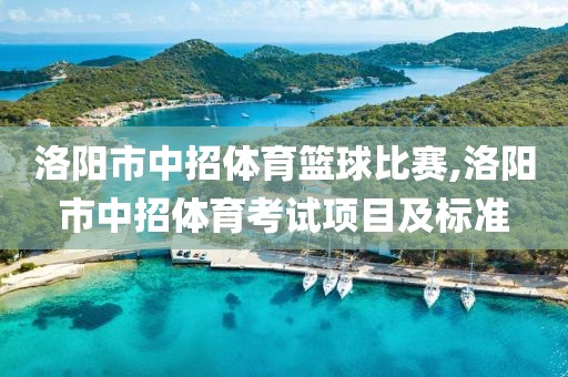 洛阳市中招体育篮球比赛,洛阳市中招体育考试项目及标准