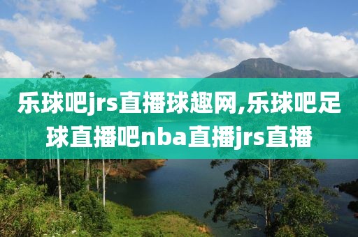 乐球吧jrs直播球趣网,乐球吧足球直播吧nba直播jrs直播