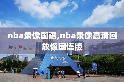 nba录像国语,nba录像高清回放像国语版