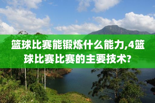 篮球比赛能锻炼什么能力,4篮球比赛比赛的主要技术?