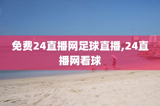 免费24直播网足球直播,24直播网看球