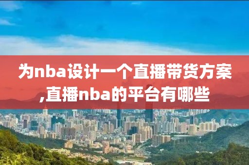 为nba设计一个直播带货方案,直播nba的平台有哪些