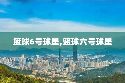 篮球6号球星,篮球六号球星