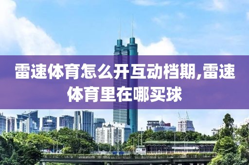 雷速体育怎么开互动档期,雷速体育里在哪买球