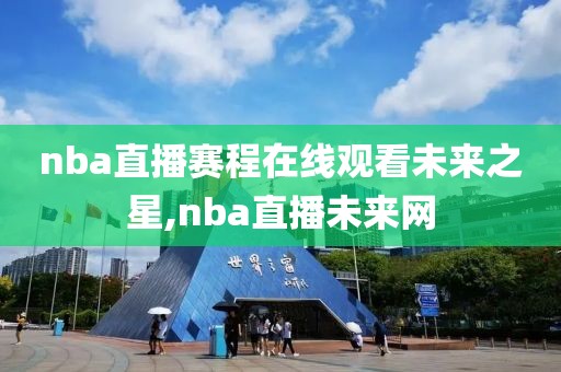 nba直播赛程在线观看未来之星,nba直播未来网