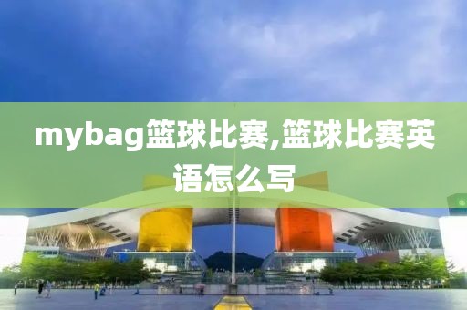 mybag篮球比赛,篮球比赛英语怎么写
