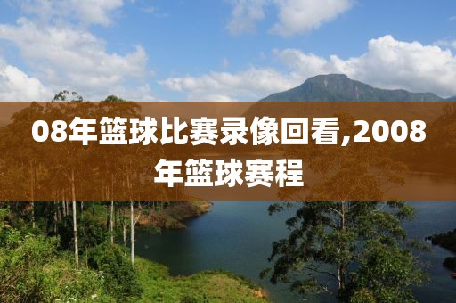 08年篮球比赛录像回看,2008年篮球赛程