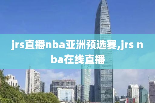 jrs直播nba亚洲预选赛,jrs nba在线直播