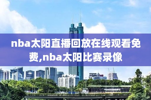 nba太阳直播回放在线观看免费,nba太阳比赛录像
