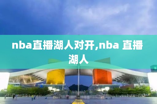 nba直播湖人对开,nba 直播 湖人