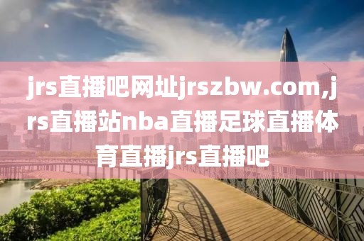 jrs直播吧网址jrszbw.com,jrs直播站nba直播足球直播体育直播jrs直播吧