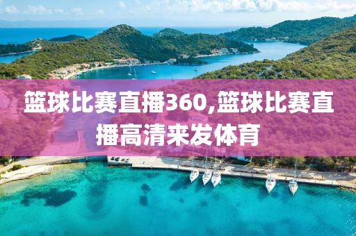 篮球比赛直播360,篮球比赛直播高清来发体育