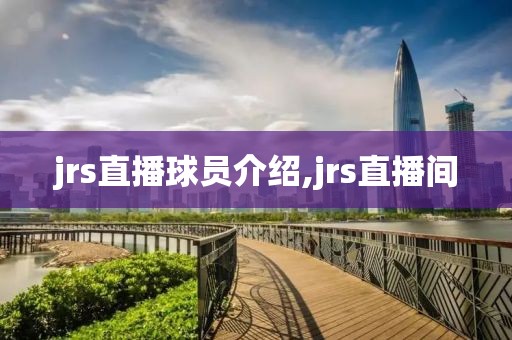 jrs直播球员介绍,jrs直播间