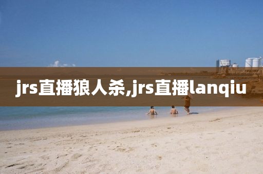 jrs直播狼人杀,jrs直播lanqiu