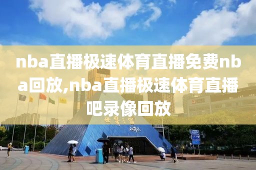 nba直播极速体育直播免费nba回放,nba直播极速体育直播吧录像回放