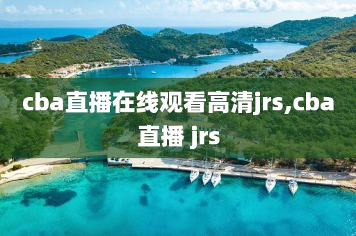 cba直播在线观看高清jrs,cba直播 jrs