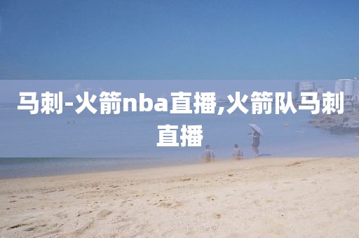 马刺-火箭nba直播,火箭队马刺直播