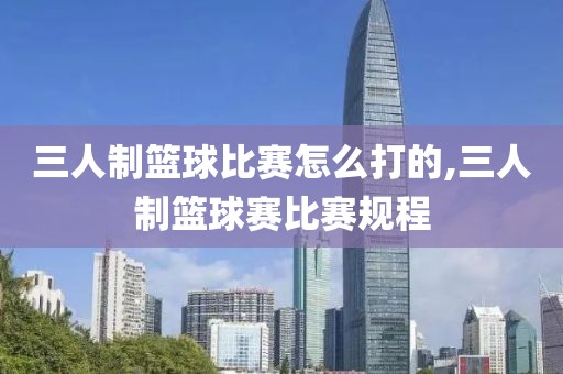 三人制篮球比赛怎么打的,三人制篮球赛比赛规程
