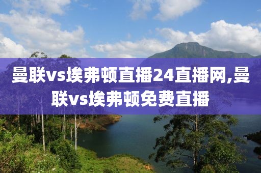 曼联vs埃弗顿直播24直播网,曼联vs埃弗顿免费直播