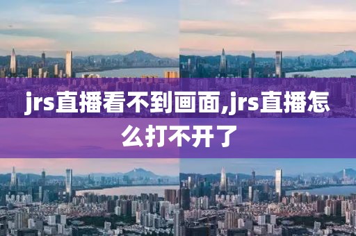 jrs直播看不到画面,jrs直播怎么打不开了