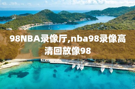 98NBA录像厅,nba98录像高清回放像98