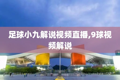 足球小九解说视频直播,9球视频解说
