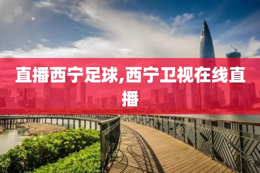 直播西宁足球,西宁卫视在线直播