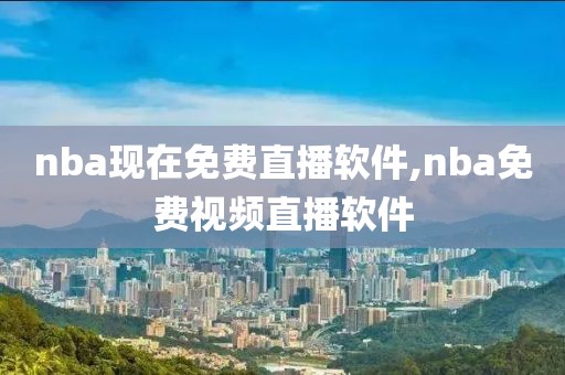nba现在免费直播软件,nba免费视频直播软件