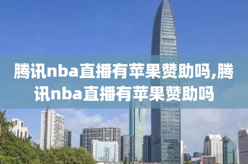 腾讯nba直播有苹果赞助吗,腾讯nba直播有苹果赞助吗