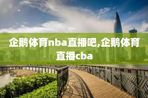 企鹅体育nba直播吧,企鹅体育直播cba