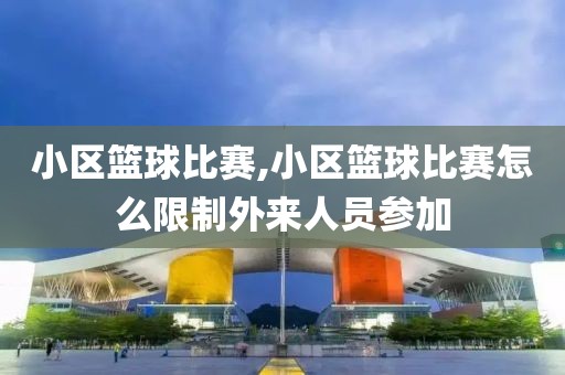 小区篮球比赛,小区篮球比赛怎么限制外来人员参加