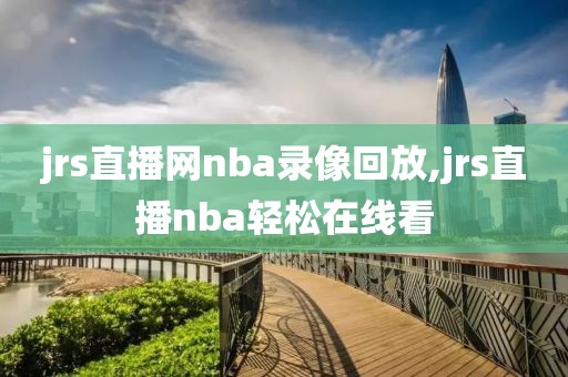 jrs直播网nba录像回放,jrs直播nba轻松在线看