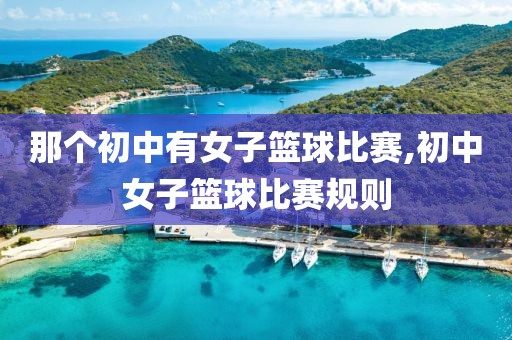 那个初中有女子篮球比赛,初中女子篮球比赛规则