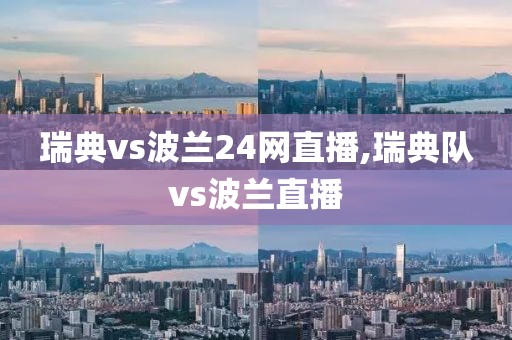 瑞典vs波兰24网直播,瑞典队vs波兰直播