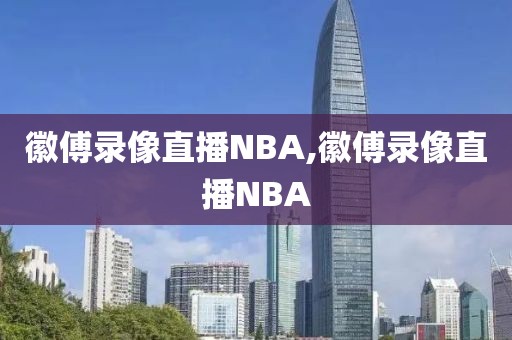 徽傅录像直播NBA,徽傅录像直播NBA