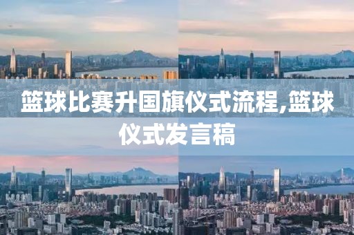 篮球比赛升国旗仪式流程,篮球仪式发言稿