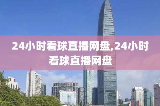 24小时看球直播网盘,24小时看球直播网盘